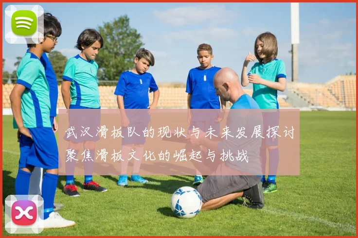 武汉滑板队的现状与未来发展探讨聚焦滑板文化的崛起与挑战