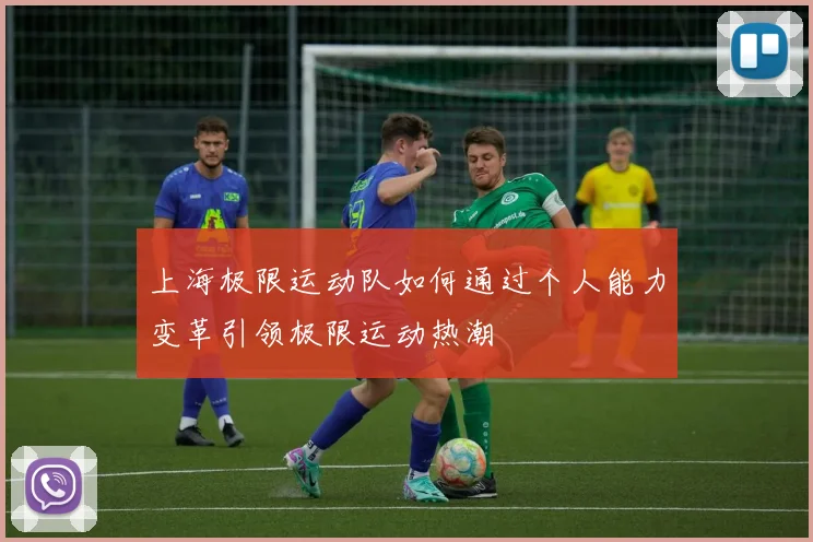 上海极限运动队如何通过个人能力变革引领极限运动热潮