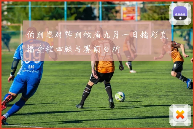 伯利恩对阵利物浦九月一日精彩直播全程回顾与赛前分析