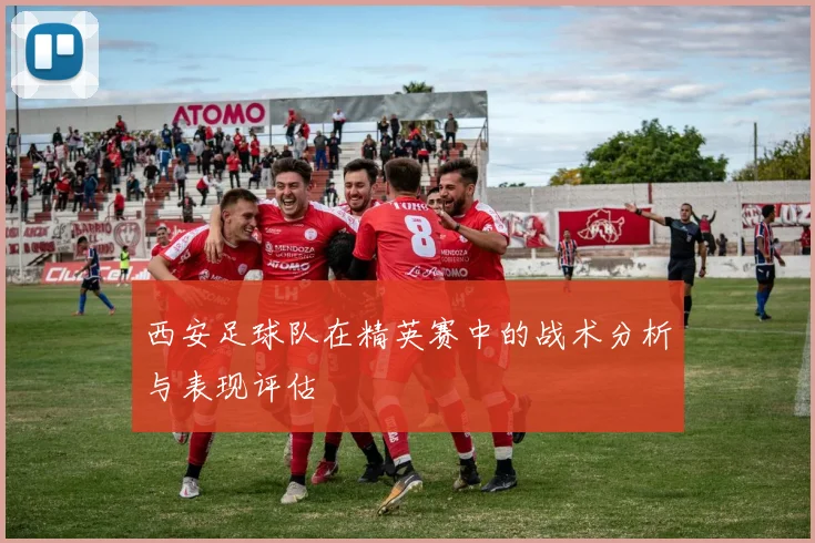 西安足球队在精英赛中的战术分析与表现评估