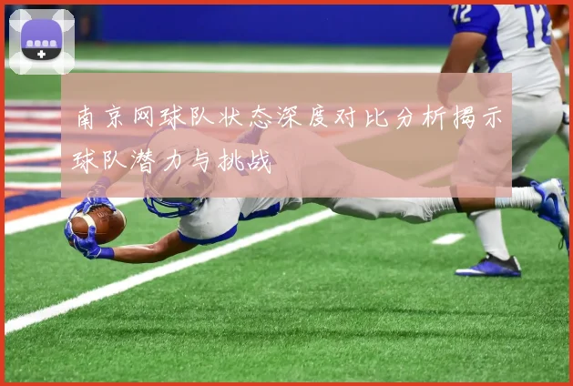 南京网球队状态深度对比分析揭示球队潜力与挑战