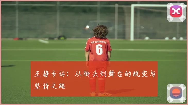 王静专访：从街头到舞台的蜕变与坚持之路